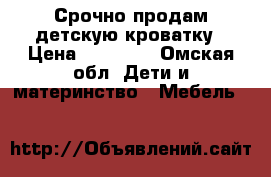 Срочно продам детскую кроватку › Цена ­ 13 000 - Омская обл. Дети и материнство » Мебель   
